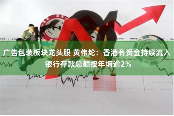 广告包装板块龙头股 黄伟纶：香港有资金持续流入 银行存款总额按年增逾2%
