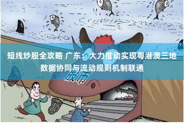 短线炒股全攻略 广东：大力推动实现粤港澳三地数据协同与流动规则机制联通