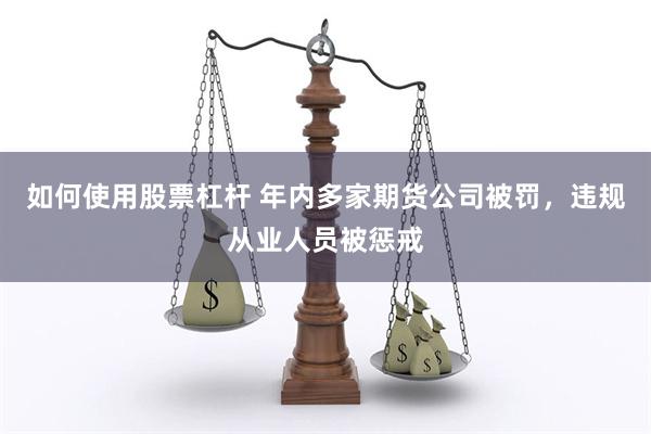 如何使用股票杠杆 年内多家期货公司被罚，违规从业人员被惩戒