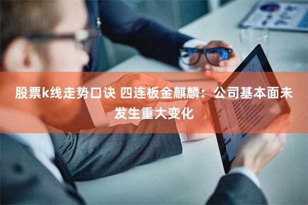 股票k线走势口诀 四连板金麒麟：公司基本面未发生重大变化