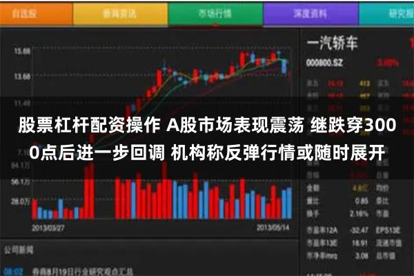 股票杠杆配资操作 A股市场表现震荡 继跌穿3000点后进一步回调 机构称反弹行情或随时展开