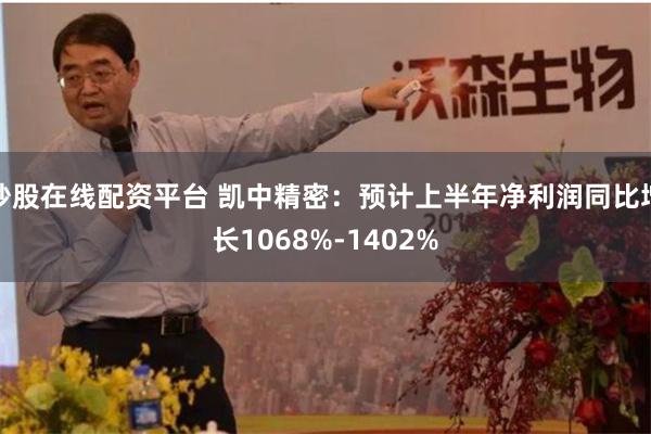 炒股在线配资平台 凯中精密：预计上半年净利润同比增长1068%-1402%