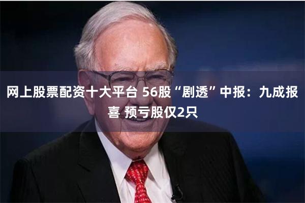 网上股票配资十大平台 56股“剧透”中报：九成报喜 预亏股仅2只