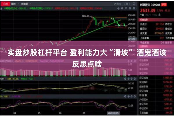 实盘炒股杠杆平台 盈利能力大“滑坡” 酒鬼酒该反思点啥
