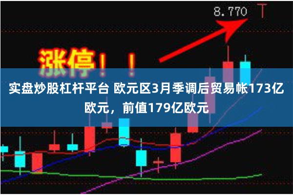 实盘炒股杠杆平台 欧元区3月季调后贸易帐173亿欧元，前值179亿欧元