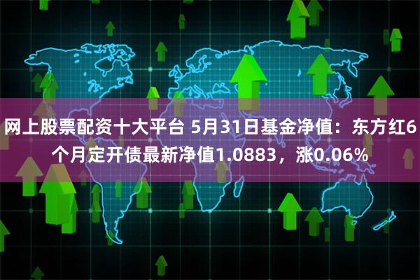 网上股票配资十大平台 5月31日基金净值：东方红6个月定开债最新净值1.0883，涨0.06%