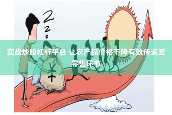 实盘炒股杠杆平台 让农产品价格下降有效传递至零售环节