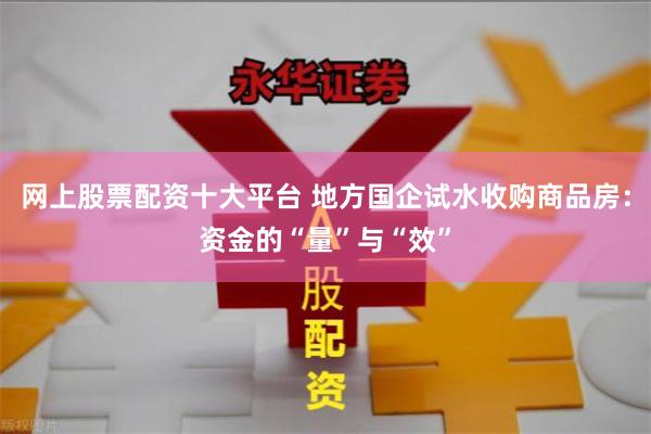 网上股票配资十大平台 地方国企试水收购商品房：资金的“量”与“效”