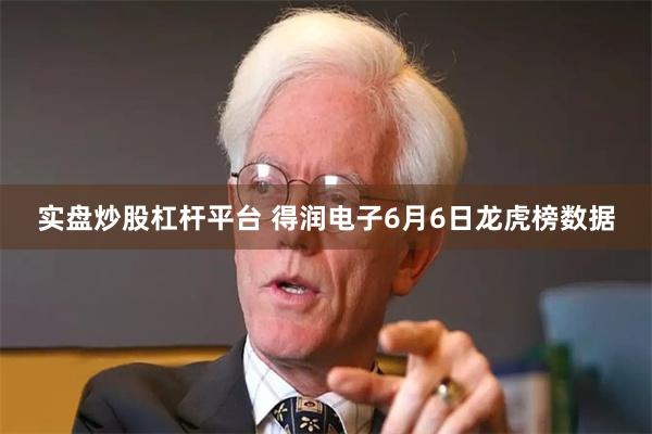 实盘炒股杠杆平台 得润电子6月6日龙虎榜数据