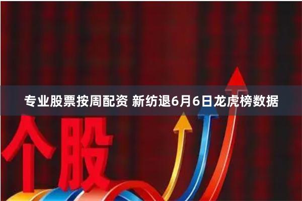 专业股票按周配资 新纺退6月6日龙虎榜数据