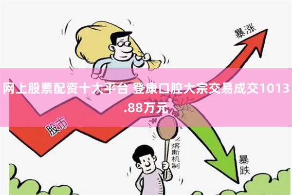 网上股票配资十大平台 登康口腔大宗交易成交1013.88万元