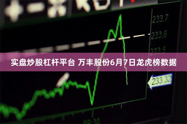 实盘炒股杠杆平台 万丰股份6月7日龙虎榜数据