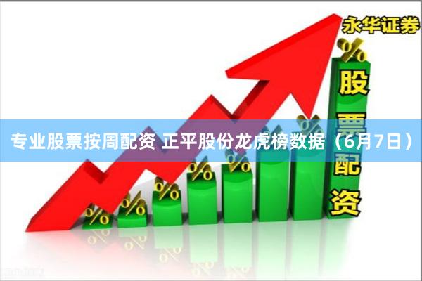 专业股票按周配资 正平股份龙虎榜数据（6月7日）