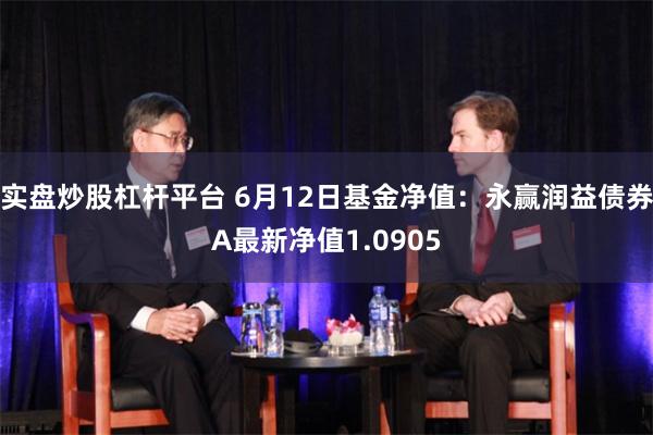 实盘炒股杠杆平台 6月12日基金净值：永赢润益债券A最新净值1.0905