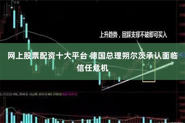 网上股票配资十大平台 德国总理朔尔茨承认面临信任危机