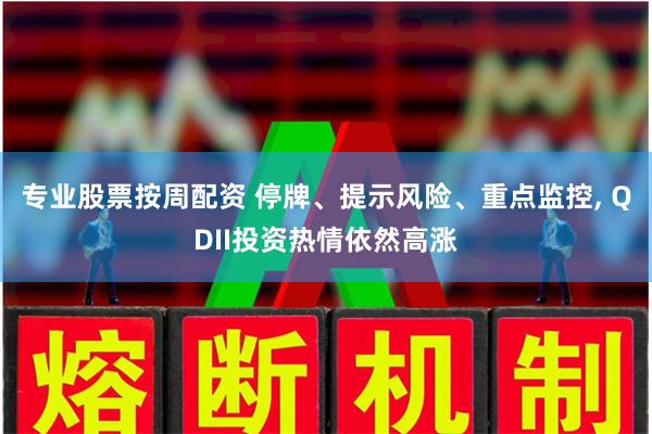 专业股票按周配资 停牌、提示风险、重点监控, QDII投资热情依然高涨