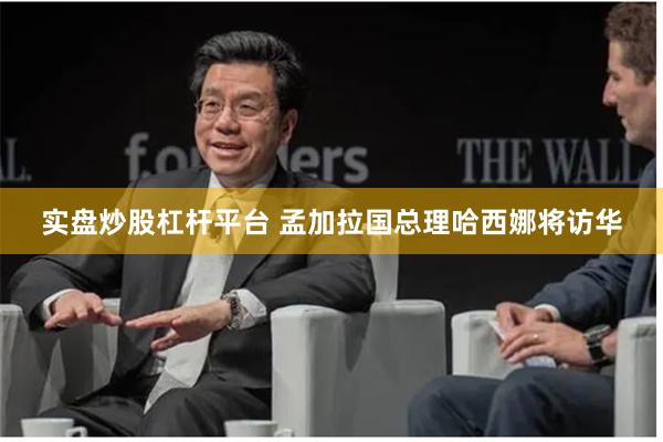 实盘炒股杠杆平台 孟加拉国总理哈西娜将访华