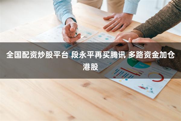 全国配资炒股平台 段永平再买腾讯 多路资金加仓港股