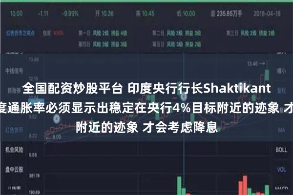 全国配资炒股平台 印度央行行长Shaktikanta Das：印度通胀率必须显示出稳定在央行4%目标附近的迹象 才会考虑降息