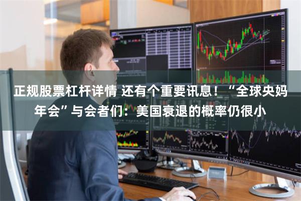 正规股票杠杆详情 还有个重要讯息！“全球央妈年会”与会者们：美国衰退的概率仍很小