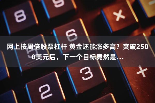 网上按周倍股票杠杆 黄金还能涨多高？突破2500美元后，下一个目标竟然是…