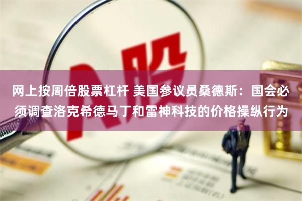 网上按周倍股票杠杆 美国参议员桑德斯：国会必须调查洛克希德马丁和雷神科技的价格操纵行为