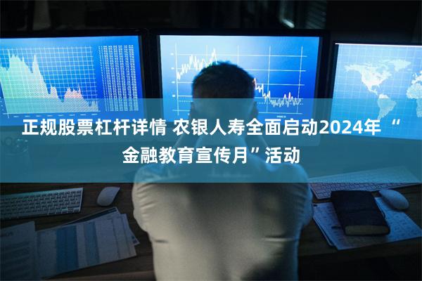 正规股票杠杆详情 农银人寿全面启动2024年 “金融教育宣传月”活动
