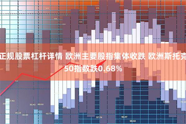 正规股票杠杆详情 欧洲主要股指集体收跌 欧洲斯托克50指数跌0.68%