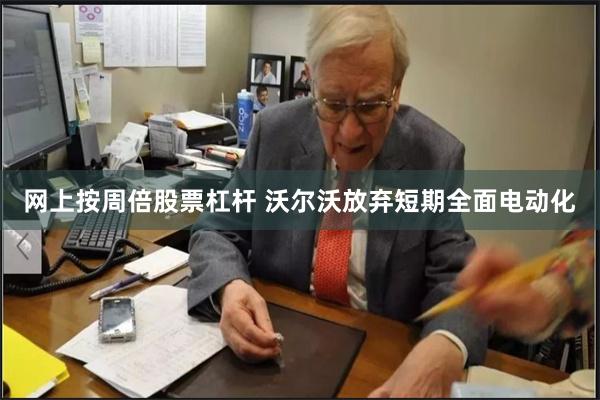 网上按周倍股票杠杆 沃尔沃放弃短期全面电动化