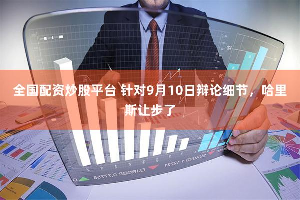 全国配资炒股平台 针对9月10日辩论细节，哈里斯让步了