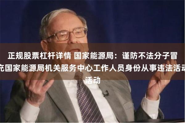正规股票杠杆详情 国家能源局：谨防不法分子冒充国家能源局机关服务中心工作人员身份从事违法活动