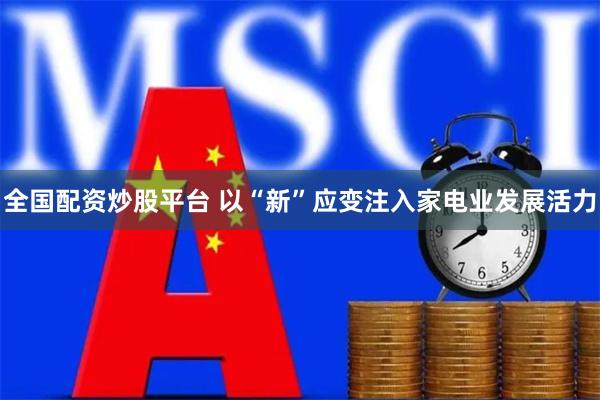 全国配资炒股平台 以“新”应变注入家电业发展活力