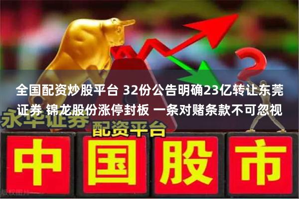 全国配资炒股平台 32份公告明确23亿转让东莞证券 锦龙股份涨停封板 一条对赌条款不可忽视