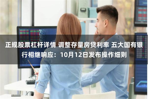 正规股票杠杆详情 调整存量房贷利率 五大国有银行相继响应：10月12日发布操作细则