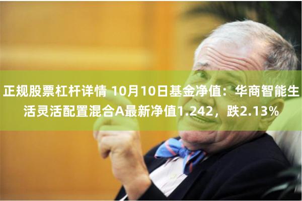正规股票杠杆详情 10月10日基金净值：华商智能生活灵活配置混合A最新净值1.242，跌2.13%