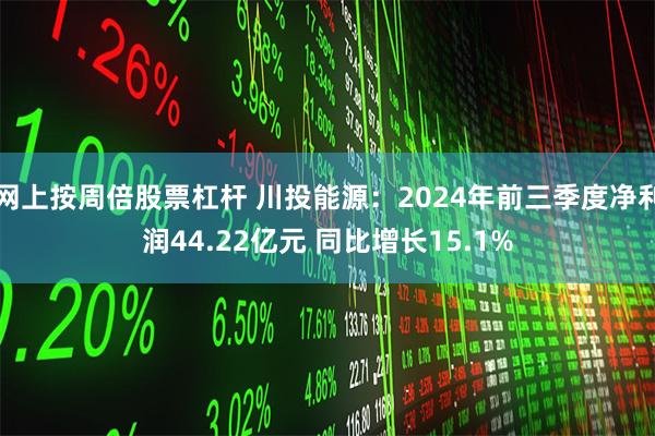 网上按周倍股票杠杆 川投能源：2024年前三季度净利润44.22亿元 同比增长15.1%