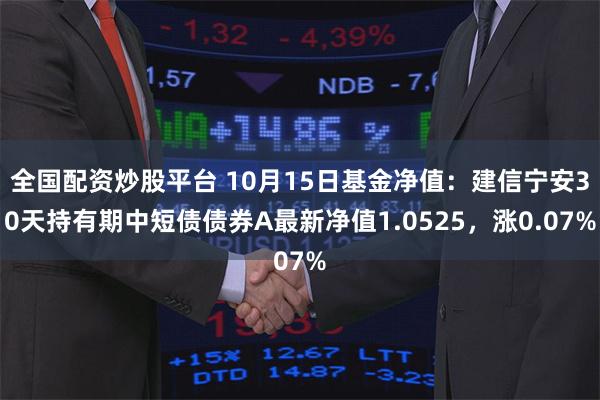 全国配资炒股平台 10月15日基金净值：建信宁安30天持有期中短债债券A最新净值1.0525，涨0.07%