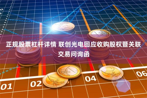 正规股票杠杆详情 联创光电回应收购股权暨关联交易问询函