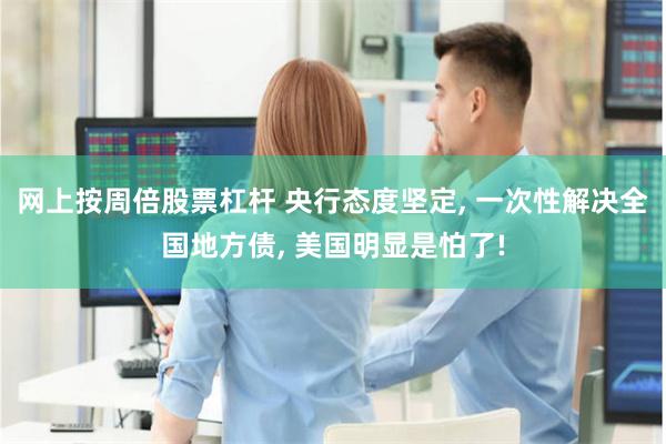 网上按周倍股票杠杆 央行态度坚定, 一次性解决全国地方债, 美国明显是怕了!
