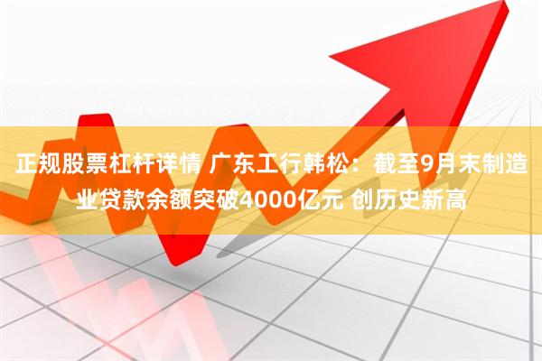 正规股票杠杆详情 广东工行韩松：截至9月末制造业贷款余额突破4000亿元 创历史新高