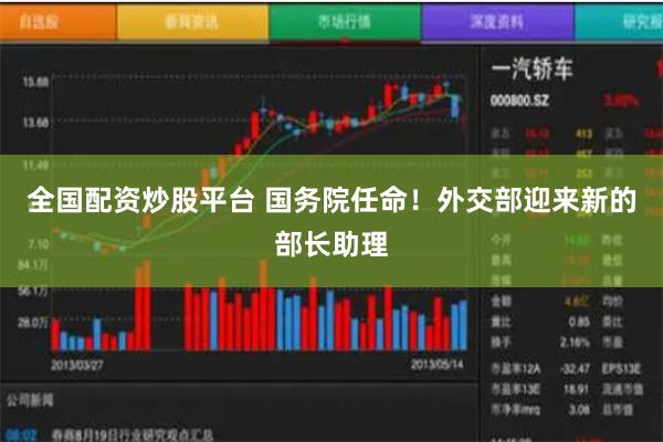 全国配资炒股平台 国务院任命！外交部迎来新的部长助理