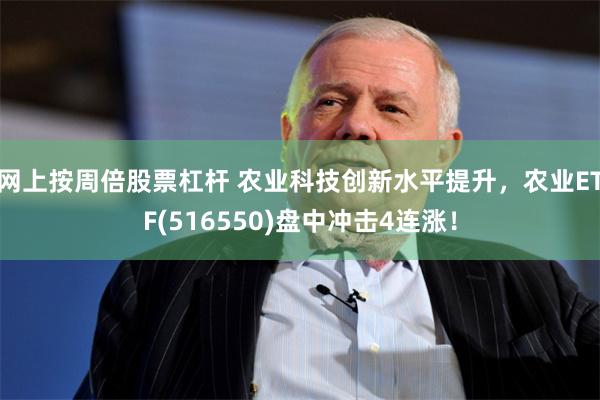 网上按周倍股票杠杆 农业科技创新水平提升，农业ETF(516550)盘中冲击4连涨！