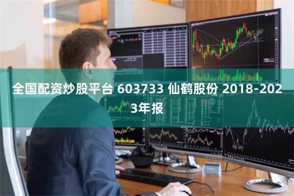 全国配资炒股平台 603733 仙鹤股份 2018-2023年报