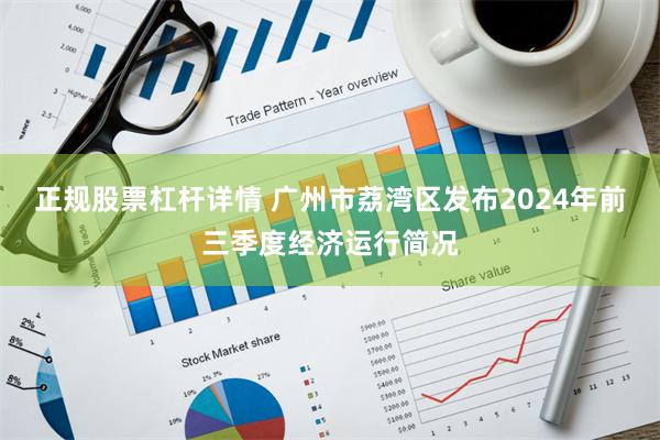 正规股票杠杆详情 广州市荔湾区发布2024年前三季度经济运行简况