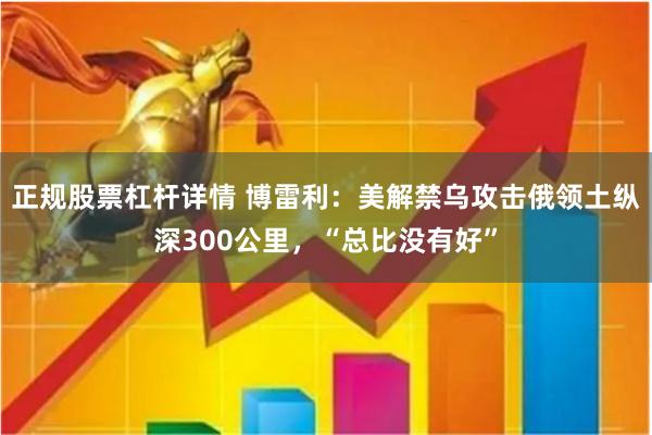 正规股票杠杆详情 博雷利:美解禁乌攻击俄领土纵深300公里,“总比没有好”