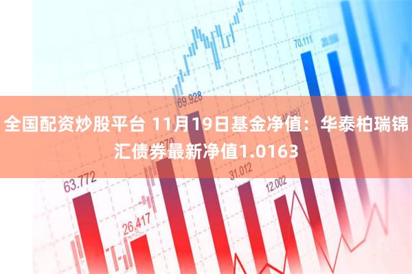 全国配资炒股平台 11月19日基金净值：华泰柏瑞锦汇债券最新净值1.0163