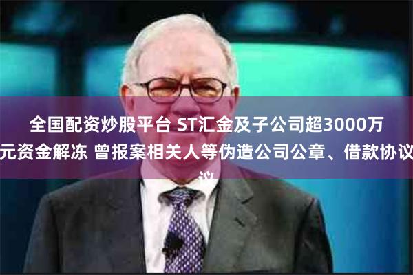 全国配资炒股平台 ST汇金及子公司超3000万元资金解冻 曾报案相关人等伪造公司公章、借款协议