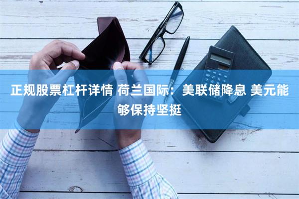 正规股票杠杆详情 荷兰国际：美联储降息 美元能够保持坚挺
