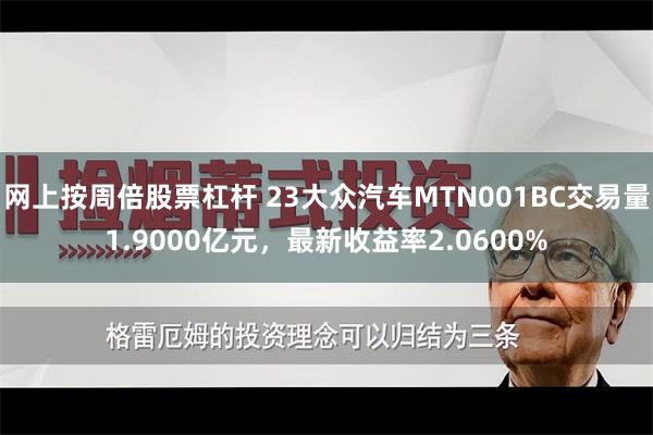 网上按周倍股票杠杆 23大众汽车MTN001BC交易量1.9000亿元，最新收益率2.0600%