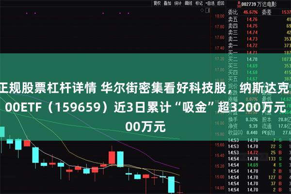正规股票杠杆详情 华尔街密集看好科技股，纳斯达克100ETF（159659）近3日累计“吸金”超3200万元